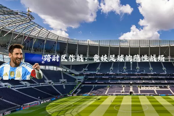 跨时区作战:竞技足球的隐性战场