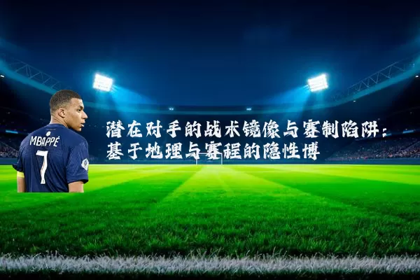 潜在对手的战术镜像与赛制陷阱:基于地理与赛程的隐性博弈