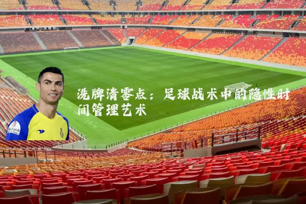 洗牌清零点：足球战术中的隐性时间管理艺术