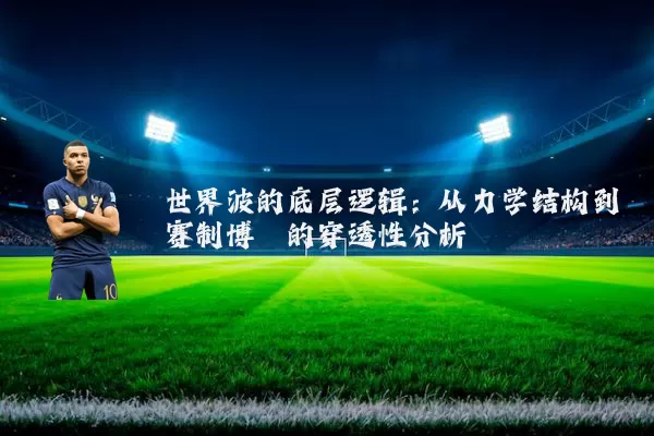 世界波的底层逻辑:从力学结构到赛制博弈的穿透性分析