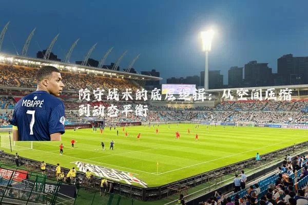 防守战术的底层逻辑:从空间压缩到动态平衡