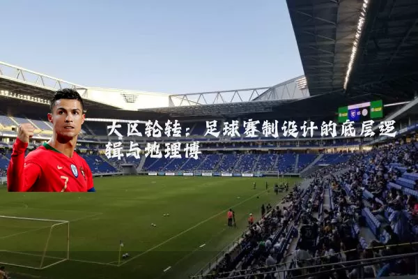 大区轮转:足球赛制设计的底层逻辑与地理博弈