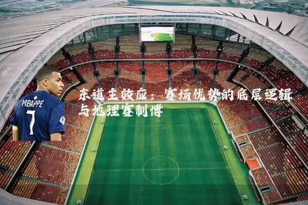 东道主效应:赛场优势的底层逻辑与地理赛制博弈