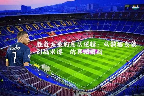 胜负关系的底层逻辑:从数据表象到战术博弈的真相解构