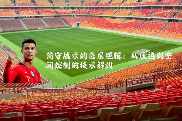 防守战术的底层逻辑:从压迫到空间控制的技术解构