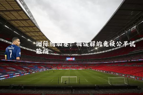 洲际附加赛:被误解的竞技公平试验场